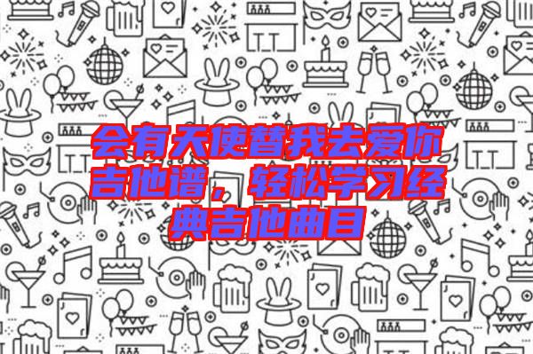 會有天使替我去愛你吉他譜，輕松學(xué)習(xí)經(jīng)典吉他曲目