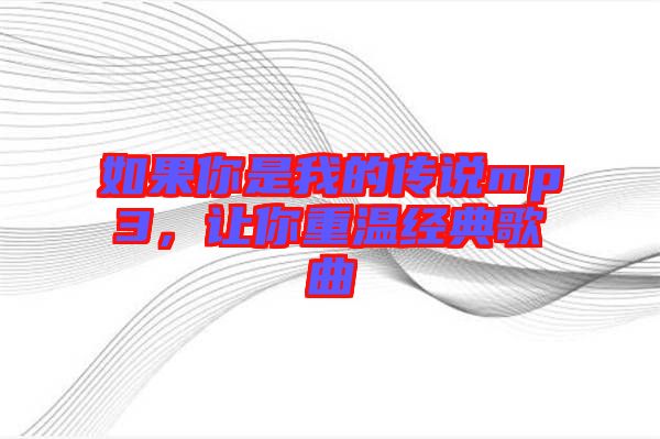如果你是我的傳說mp3，讓你重溫經典歌曲