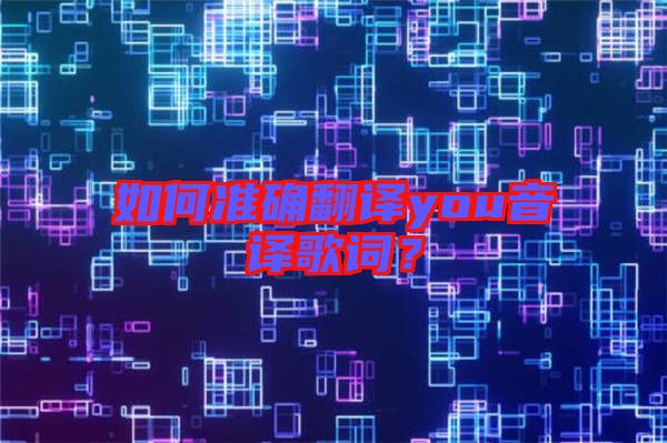 如何準(zhǔn)確翻譯you音譯歌詞？