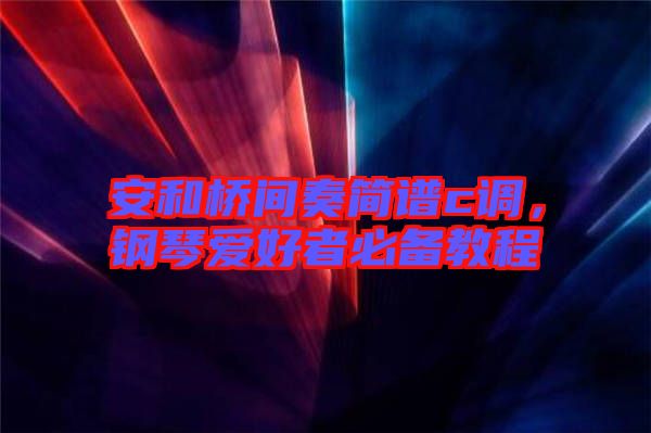 安和橋間奏簡(jiǎn)譜c調(diào)，鋼琴愛(ài)好者必備教程