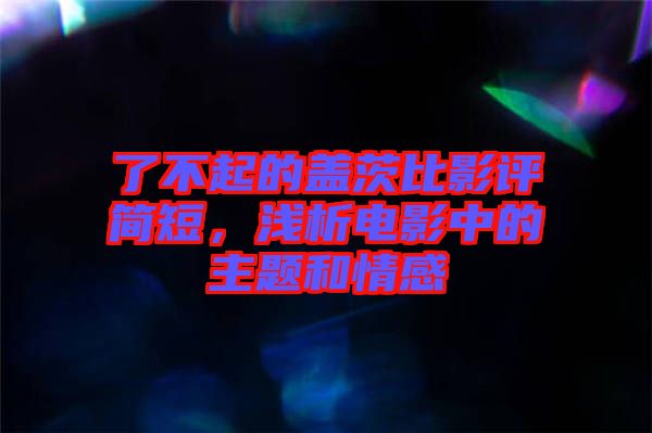 了不起的蓋茨比影評(píng)簡(jiǎn)短，淺析電影中的主題和情感
