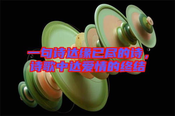 一句詩達(dá)緣已盡的詩，詩歌中達(dá)愛情的終結(jié)