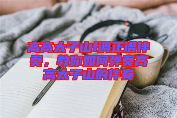 高高太子山f調(diào)正譜伴奏，教你如何彈奏高高太子山的伴奏