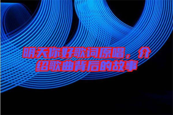 明天你好歌詞原唱，介紹歌曲背后的故事
