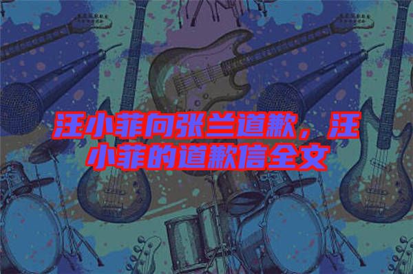 汪小菲向張?zhí)m道歉，汪小菲的道歉信全文
