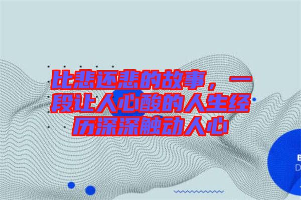 比悲還悲的故事，一段讓人心酸的人生經(jīng)歷深深觸動(dòng)人心