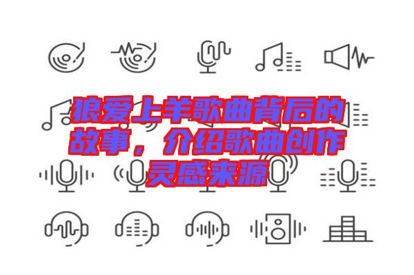 狼愛上羊歌曲背后的故事，介紹歌曲創(chuàng)作靈感來源