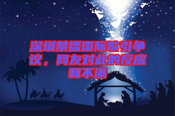 深圳禁播國際歌引爭議，網(wǎng)友對(duì)此的反應(yīng)和不滿