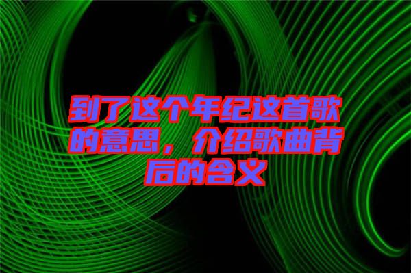 到了這個年紀(jì)這首歌的意思，介紹歌曲背后的含義