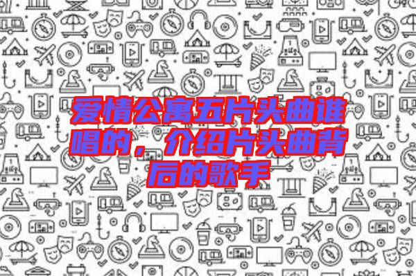 愛情公寓五片頭曲誰唱的，介紹片頭曲背后的歌手