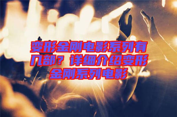 變形金剛電影系列有幾部？詳細(xì)介紹變形金剛系列電影