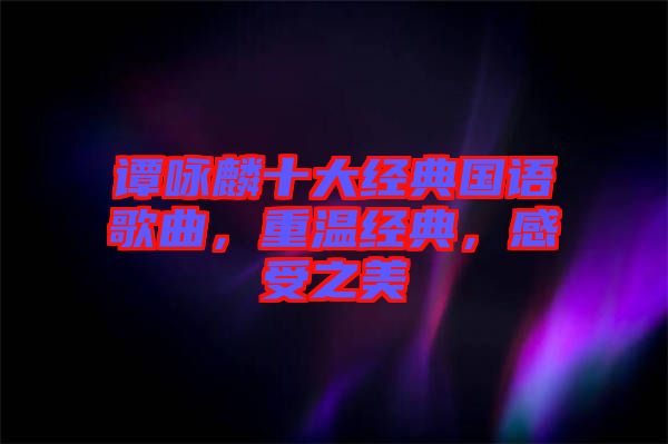 譚詠麟十大經(jīng)典國語歌曲，重溫經(jīng)典，感受之美