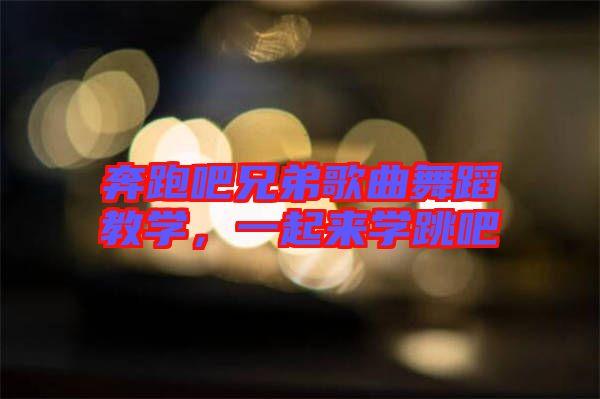 奔跑吧兄弟歌曲舞蹈教學(xué)，一起來學(xué)跳吧