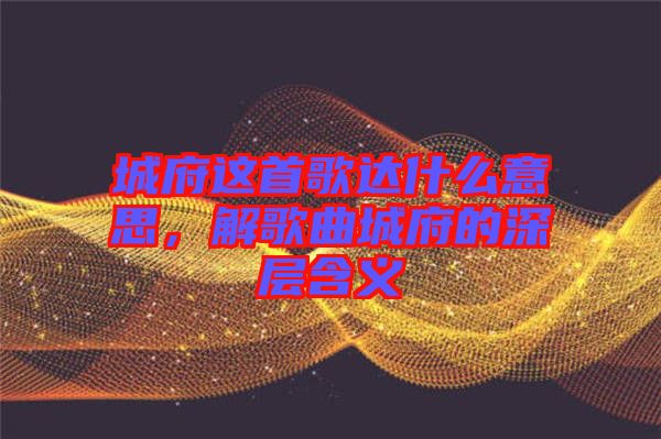 城府這首歌達(dá)什么意思，解歌曲城府的深層含義
