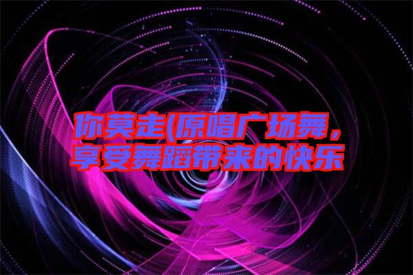 你莫走(原唱廣場(chǎng)舞，享受舞蹈帶來的快樂