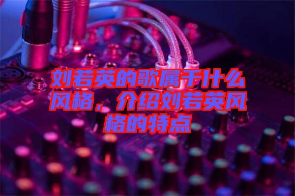 劉若英的歌屬于什么風(fēng)格，介紹劉若英風(fēng)格的特點(diǎn)