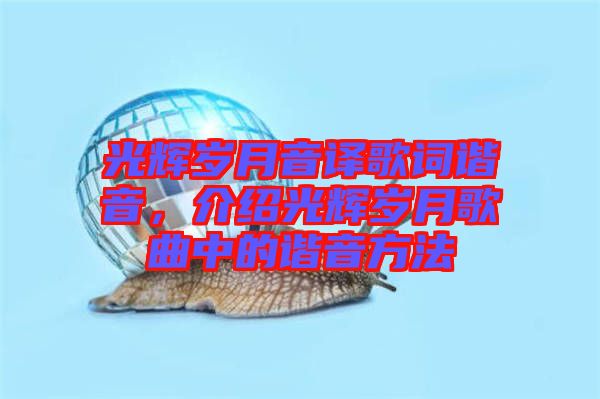 光輝歲月音譯歌詞諧音，介紹光輝歲月歌曲中的諧音方法