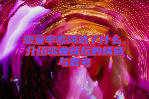 戀愛率歌詞達(dá)了什么，介紹歌曲背后的情感與思考