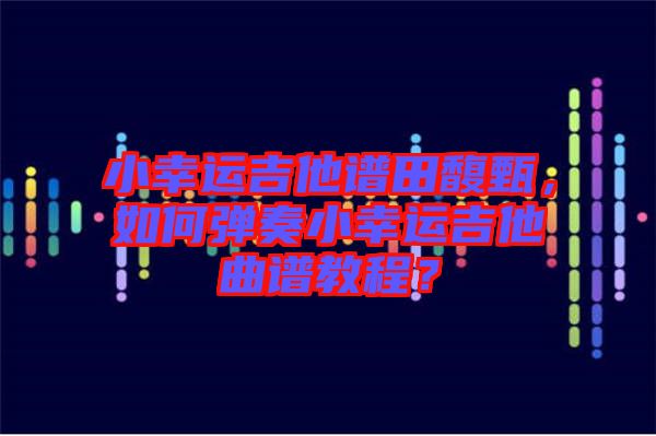 小幸運吉他譜田馥甄，如何彈奏小幸運吉他曲譜教程？