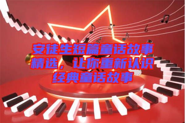 安徒生短篇童話(huà)故事精選，讓你重新認(rèn)識(shí)經(jīng)典童話(huà)故事