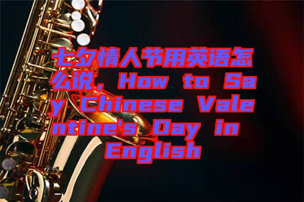 七夕情人節(jié)用英語怎么說，How to Say Chinese Valentine's Day in English
