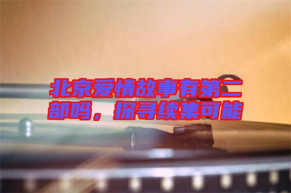 北京愛情故事有第二部嗎，探尋續(xù)集可能