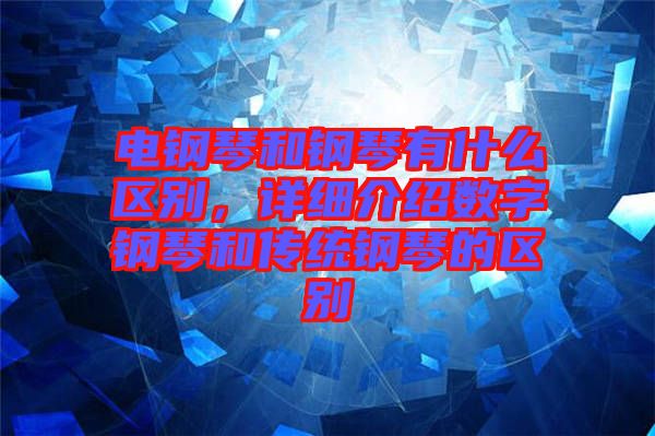 電鋼琴和鋼琴有什么區(qū)別，詳細(xì)介紹數(shù)字鋼琴和傳統(tǒng)鋼琴的區(qū)別