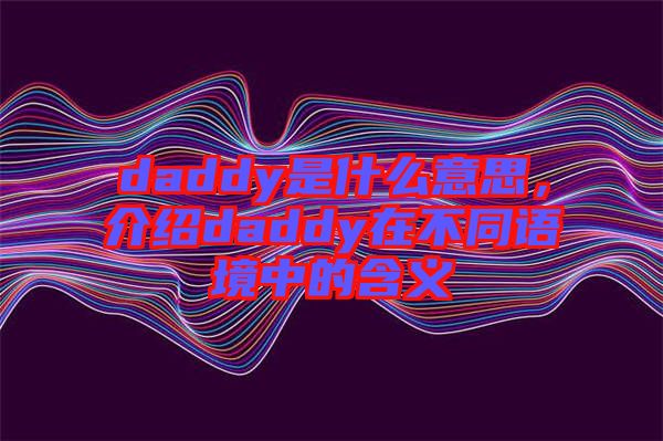 daddy是什么意思，介紹daddy在不同語境中的含義