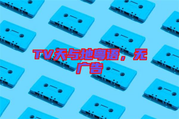 TV天與地粵語(yǔ)，無(wú)廣告