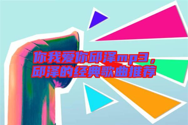 你我愛你邱澤mp3，邱澤的經(jīng)典歌曲推薦