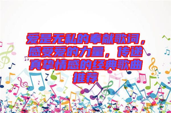 愛是無私的奉獻(xiàn)歌詞，感受愛的力量，傳遞真摯情感的經(jīng)典歌曲推薦