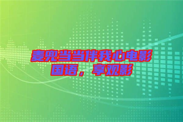 麥兜當(dāng)當(dāng)伴我心電影國(guó)語(yǔ)，享觀(guān)影