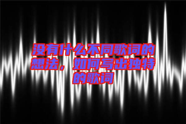 沒(méi)有什么不同歌詞的想法，如何寫出獨(dú)特的歌詞