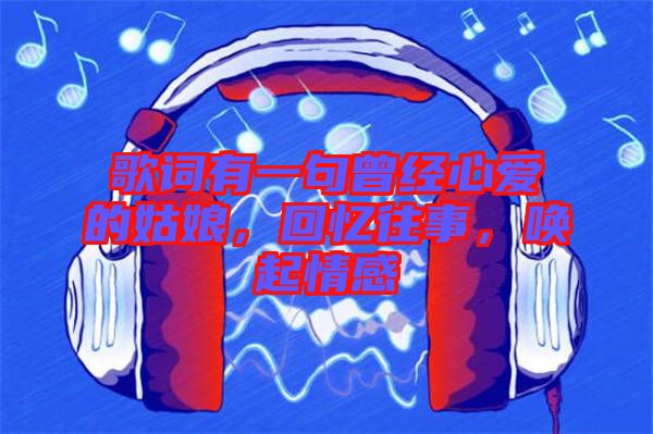 歌詞有一句曾經(jīng)心愛的姑娘，回憶往事，喚起情感
