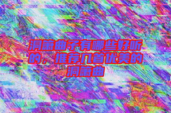 洞簫曲子有哪些好聽的，推薦幾首優(yōu)美的洞簫曲