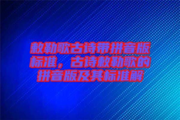 敕勒歌古詩帶拼音版標(biāo)準(zhǔn)，古詩敕勒歌的拼音版及其標(biāo)準(zhǔn)解