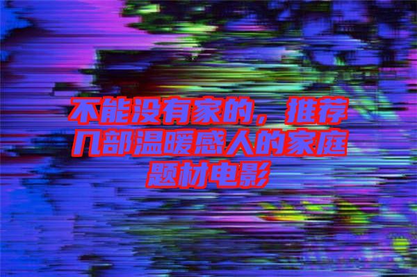 不能沒有家的，推薦幾部溫暖感人的家庭題材電影