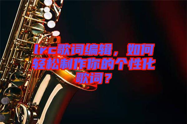 lrc歌詞編輯，如何輕松制作你的個(gè)性化歌詞？