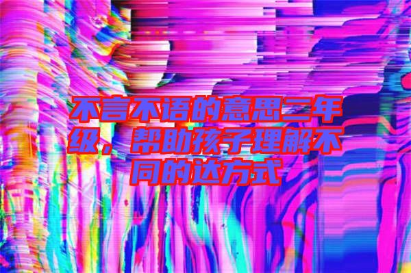 不言不語的意思二年級，幫助孩子理解不同的達方式