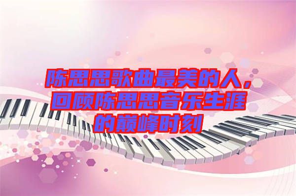 陳思思歌曲最美的人，回顧陳思思音樂生涯的巔峰時(shí)刻