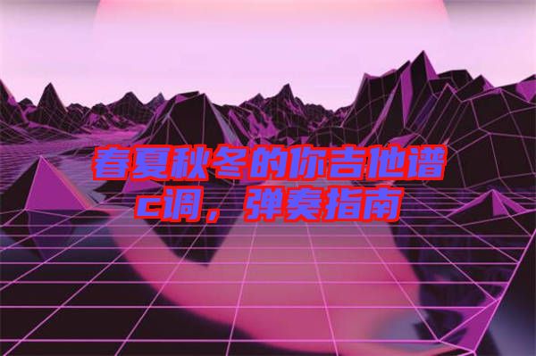 春夏秋冬的你吉他譜c調(diào)，彈奏指南