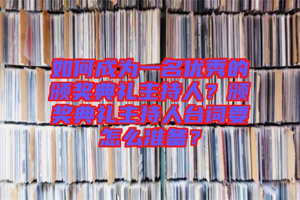 如何成為一名優(yōu)秀的頒獎(jiǎng)典禮主持人？頒獎(jiǎng)典禮主持人臺(tái)詞要怎么準(zhǔn)備？