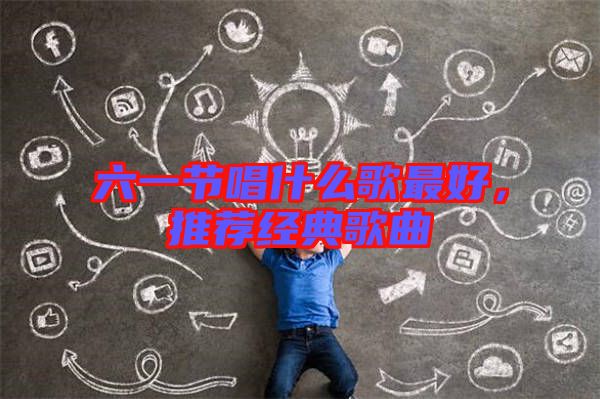 六一節(jié)唱什么歌最好，推薦經典歌曲