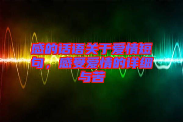 感的話語關(guān)于愛情短句，感受愛情的詳細與苦
