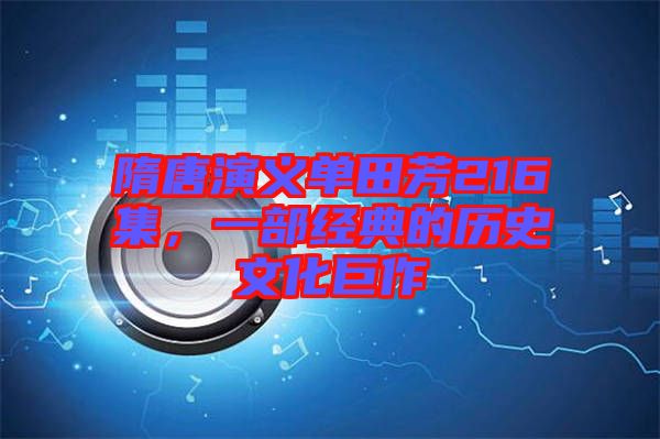 隋唐演義單田芳216集，一部經(jīng)典的歷史文化巨作
