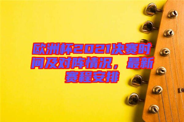 歐洲杯2021決賽時(shí)間及對(duì)陣情況，最新賽程安排