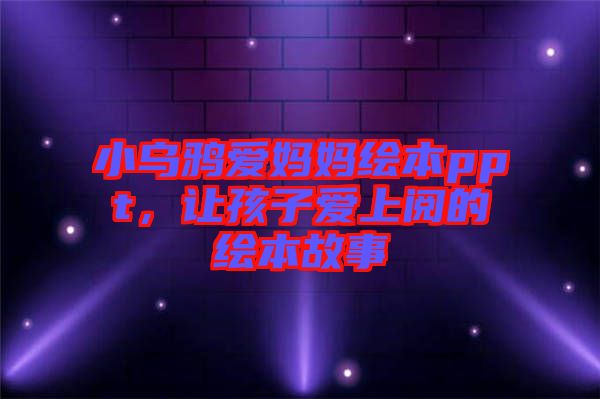 小烏鴉愛媽媽繪本ppt，讓孩子愛上閱的繪本故事
