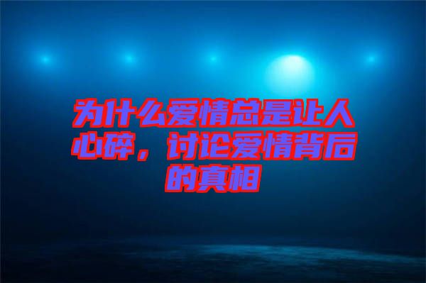 為什么愛情總是讓人心碎，討論愛情背后的真相