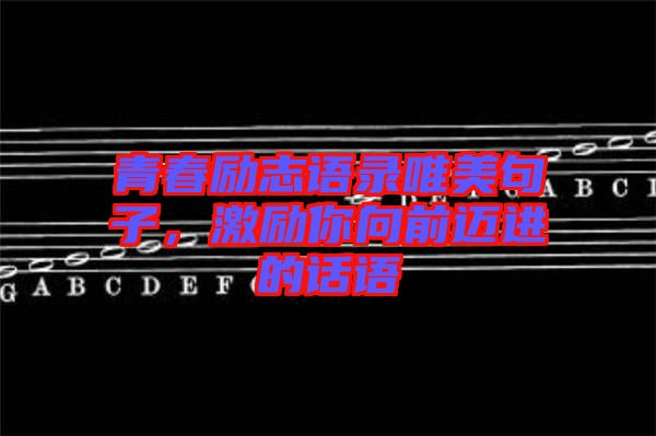 青春勵志語錄唯美句子，激勵你向前邁進(jìn)的話語