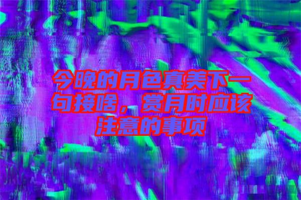 今晚的月色真美下一句接啥，賞月時(shí)應(yīng)該注意的事項(xiàng)